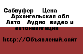 Сабвуфер  › Цена ­ 4 000 - Архангельская обл. Авто » Аудио, видео и автонавигация   